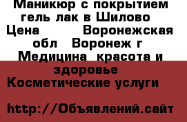Маникюр с покрытием гель-лак в Шилово › Цена ­ 500 - Воронежская обл., Воронеж г. Медицина, красота и здоровье » Косметические услуги   